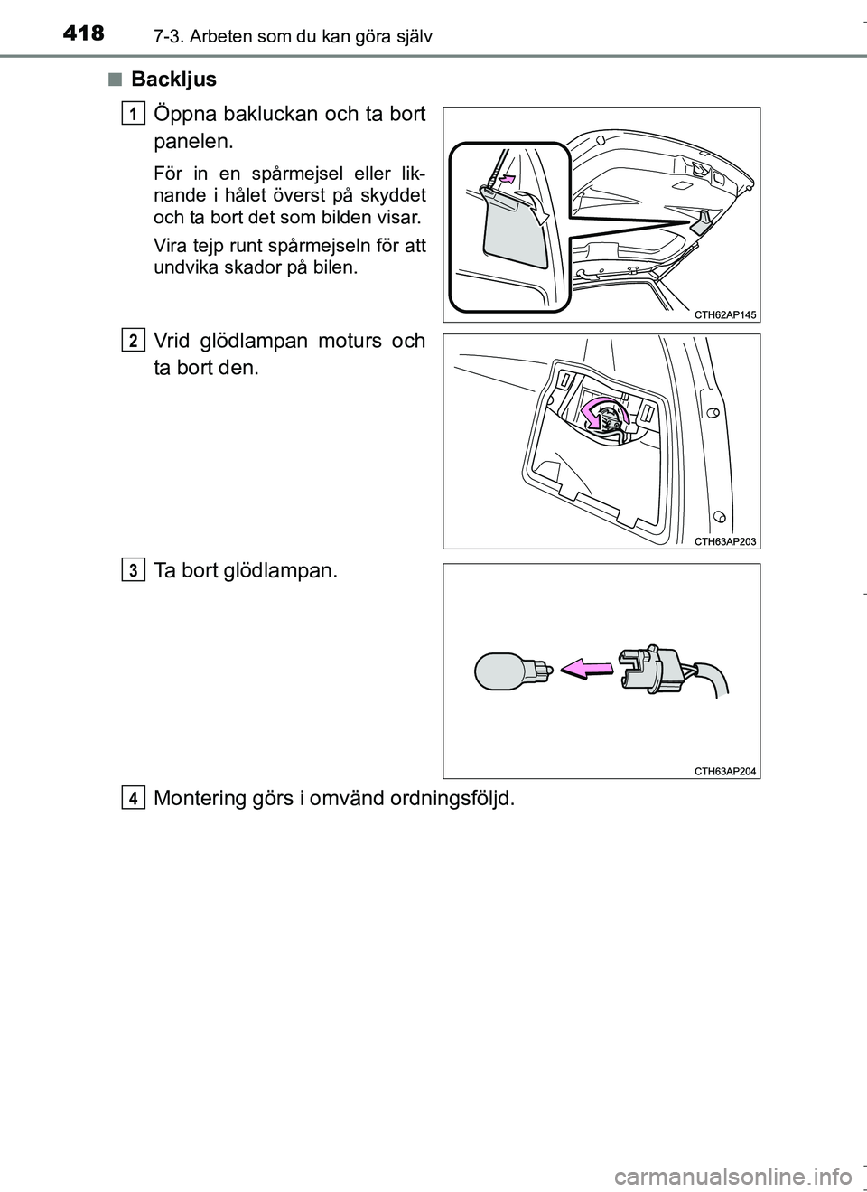 TOYOTA AURIS HYBRID 2017  Bruksanvisningar (in Swedish) 4187-3. Arbeten som du kan göra själv
OM12L07SEn
Backljus
Öppna bakluckan och ta bort
panelen.
För in en spårmejsel eller lik-
nande i hålet överst på skyddet
och ta bort det som bilden visar.
