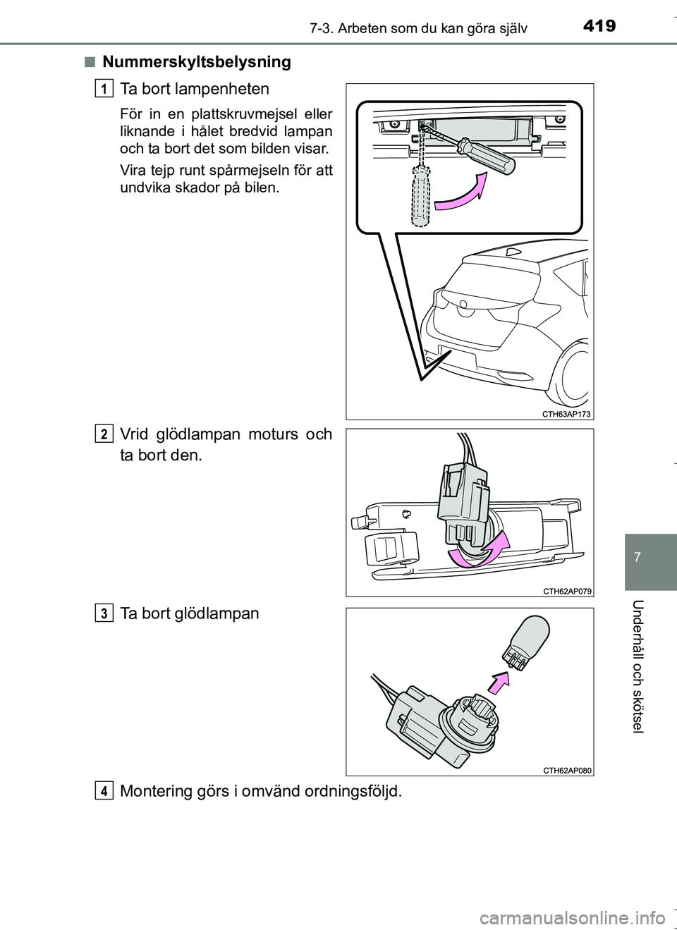 TOYOTA AURIS HYBRID 2017  Bruksanvisningar (in Swedish) 4197-3. Arbeten som du kan göra själv
OM12L07SE
7
Underhåll och skötsel
nNummerskyltsbelysningTa bort lampenheten
För in en plattskruvmejsel eller
liknande i hålet bredvid lampan
och ta bort det