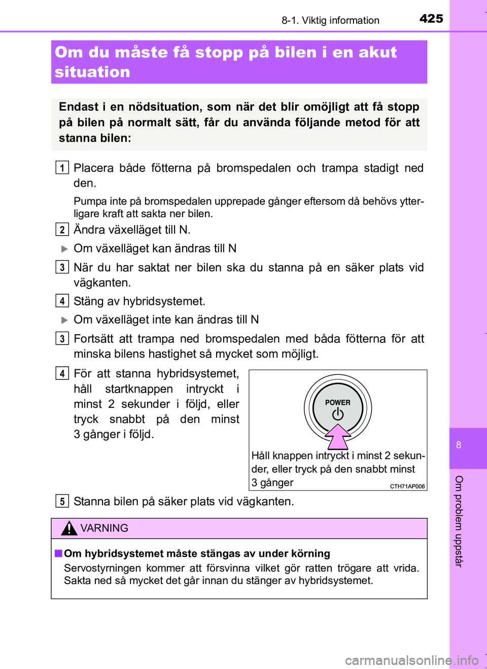 TOYOTA AURIS HYBRID 2017 Bruksanvisningar (in Swedish) 4258-1. Viktig information
OM12L07SE
8
Om problem uppstår
Placera både fötterna på bromspedalen och trampa stadigt ned
den.
Pumpa inte på bromspedalen upprepade gånger eftersom då behövs ytter TOYOTA AURIS HYBRID 2017 Bruksanvisningar (in Swedish) 4258-1. Viktig information
OM12L07SE
8
Om problem uppstår
Placera både fötterna på bromspedalen och trampa stadigt ned
den.
Pumpa inte på bromspedalen upprepade gånger eftersom då behövs ytter