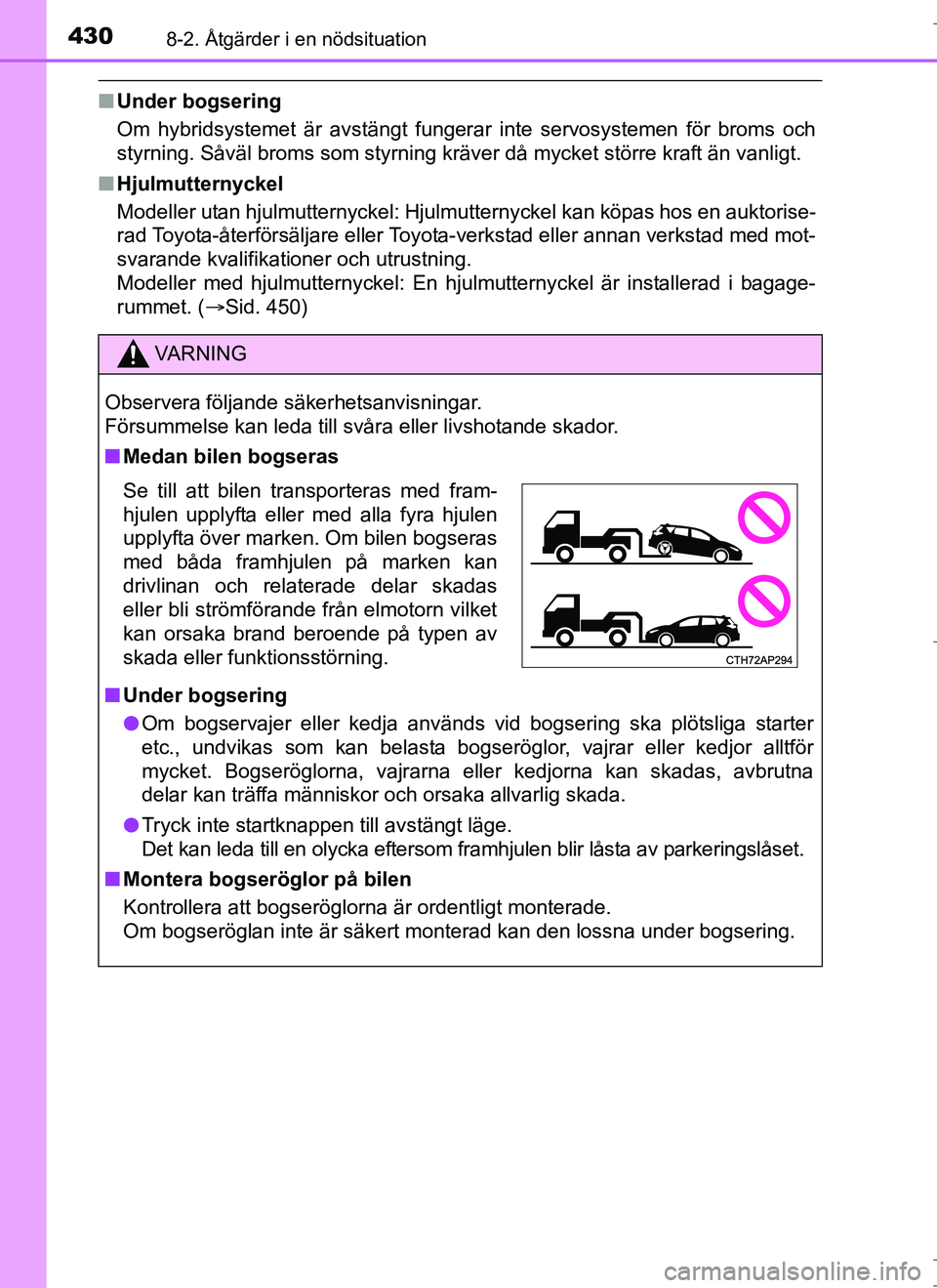 TOYOTA AURIS HYBRID 2017  Bruksanvisningar (in Swedish) 4308-2. Åtgärder i en nödsituation
OM12L07SE
nUnder bogsering
Om hybridsystemet är avstängt fungerar inte servosystemen för broms och
styrning. Såväl broms som styrning kräver då mycket stö