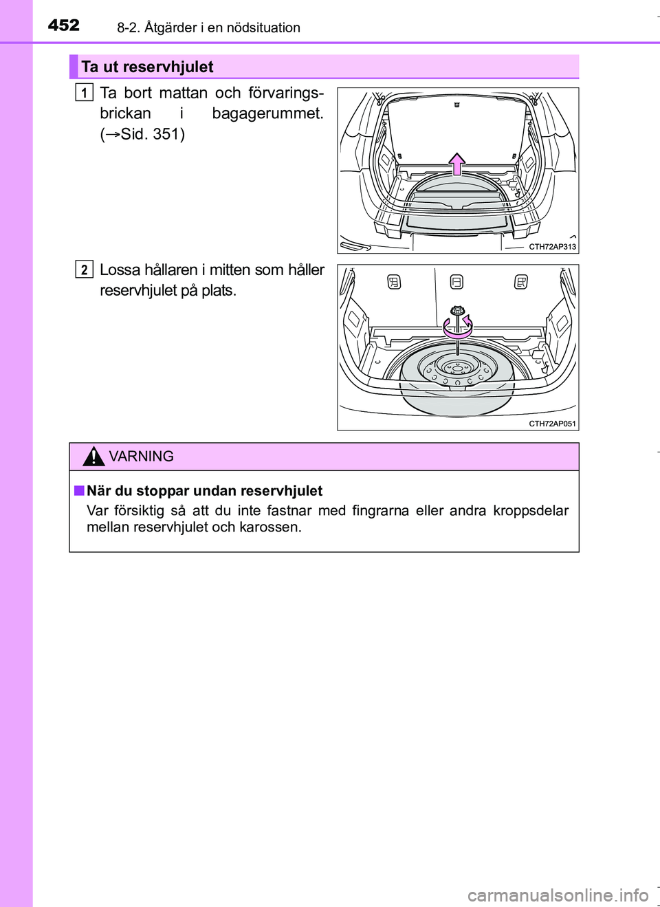 TOYOTA AURIS HYBRID 2017 Bruksanvisningar (in Swedish) 4528-2. Åtgärder i en nödsituation
OM12L07SE
Ta bort mattan och förvarings-
brickan i bagagerummet.
( Sid. 351)
Lossa hållaren i mitten som håller
reservhjulet på plats.
Ta ut reservhjulet
1 TOYOTA AURIS HYBRID 2017 Bruksanvisningar (in Swedish) 4528-2. Åtgärder i en nödsituation
OM12L07SE
Ta bort mattan och förvarings-
brickan i bagagerummet.
( Sid. 351)
Lossa hållaren i mitten som håller
reservhjulet på plats.
Ta ut reservhjulet
1