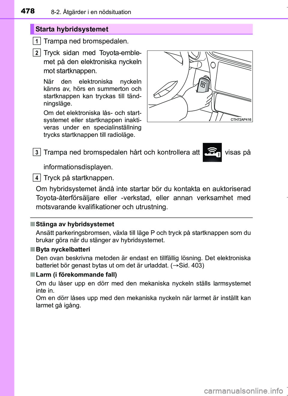 TOYOTA AURIS HYBRID 2017 Bruksanvisningar (in Swedish) 4788-2. Åtgärder i en nödsituation
OM12L07SE
Trampa ned bromspedalen.
Tryck sidan med Toyota-emble-
met på den elektroniska nyckeln
mot startknappen.
När den elektroniska nyckeln
känns av, hörs TOYOTA AURIS HYBRID 2017 Bruksanvisningar (in Swedish) 4788-2. Åtgärder i en nödsituation
OM12L07SE
Trampa ned bromspedalen.
Tryck sidan med Toyota-emble-
met på den elektroniska nyckeln
mot startknappen.
När den elektroniska nyckeln
känns av, hörs