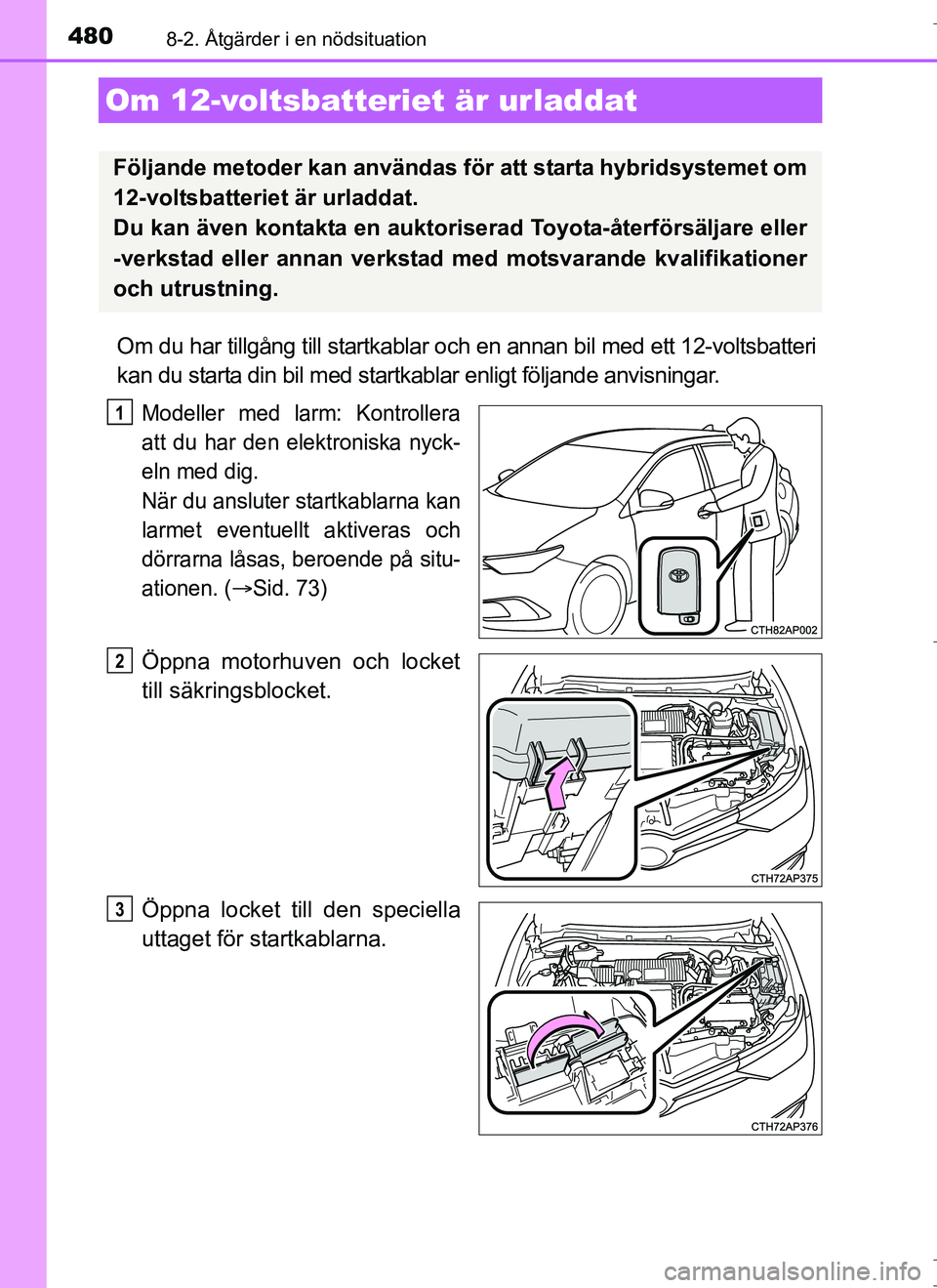 TOYOTA AURIS HYBRID 2017 Bruksanvisningar (in Swedish) 4808-2. Åtgärder i en nödsituation
OM12L07SE
Om du har tillgång till startkablar och en annan bil med ett 12-voltsbatteri
kan du starta din bil med startkablar enligt följande anvisningar.
Modell TOYOTA AURIS HYBRID 2017 Bruksanvisningar (in Swedish) 4808-2. Åtgärder i en nödsituation
OM12L07SE
Om du har tillgång till startkablar och en annan bil med ett 12-voltsbatteri
kan du starta din bil med startkablar enligt följande anvisningar.
Modell