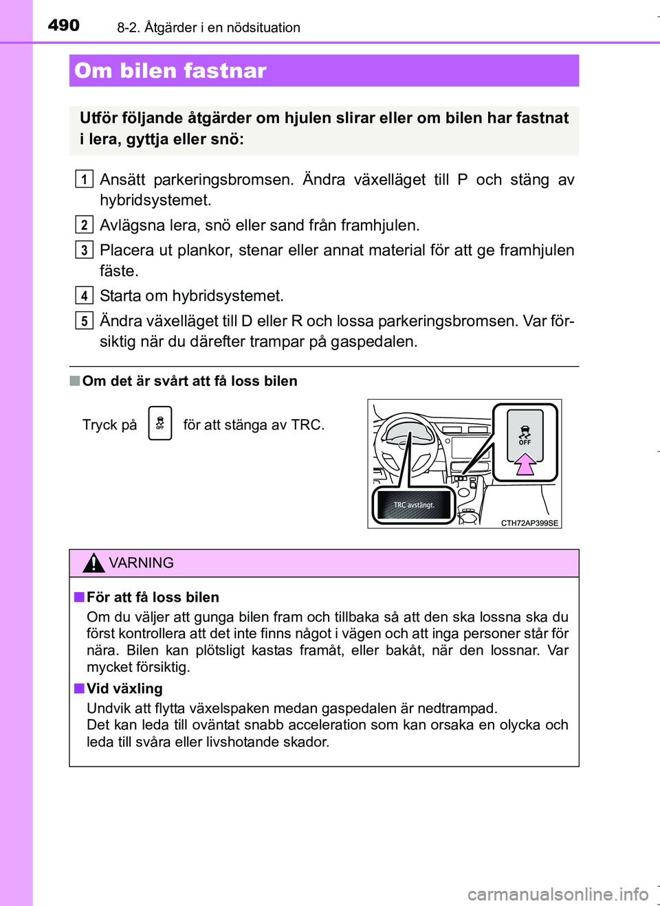 TOYOTA AURIS HYBRID 2017 Bruksanvisningar (in Swedish) 4908-2. Åtgärder i en nödsituation
OM12L07SE
Ansätt parkeringsbromsen. Ändra växelläget till P och stäng av
hybridsystemet.
Avlägsna lera, snö eller sand från framhjulen.
Placera ut plankor TOYOTA AURIS HYBRID 2017 Bruksanvisningar (in Swedish) 4908-2. Åtgärder i en nödsituation
OM12L07SE
Ansätt parkeringsbromsen. Ändra växelläget till P och stäng av
hybridsystemet.
Avlägsna lera, snö eller sand från framhjulen.
Placera ut plankor