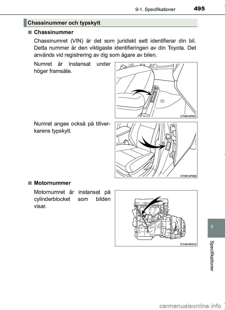 TOYOTA AURIS HYBRID 2017  Bruksanvisningar (in Swedish) 4959-1. Specifikationer
OM12L07SE
9
Specifikationer
nChassinummer
Chassinumret (VIN) är det som juridiskt sett identifierar din bil.
Detta nummer är den viktigaste identifieringen av din Toyota. Det