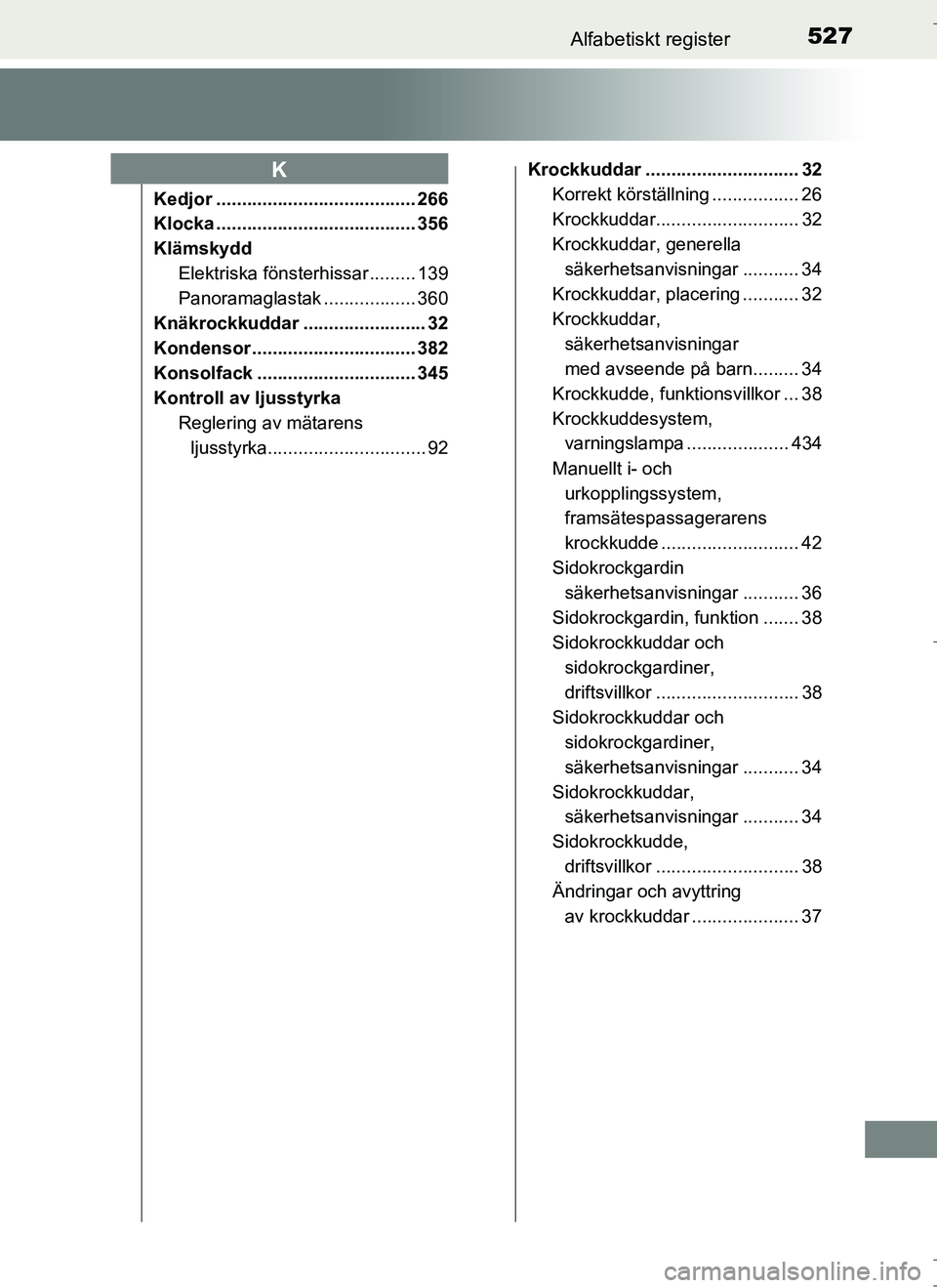 TOYOTA AURIS HYBRID 2017 Bruksanvisningar (in Swedish) 527Alfabetiskt register
OM12L07SE
Kedjor ....................................... 266
Klocka ....................................... 356
KlämskyddElektriska fönsterhissar ......... 139
Panoramaglasta TOYOTA AURIS HYBRID 2017 Bruksanvisningar (in Swedish) 527Alfabetiskt register
OM12L07SE
Kedjor ....................................... 266
Klocka ....................................... 356
KlämskyddElektriska fönsterhissar ......... 139
Panoramaglasta