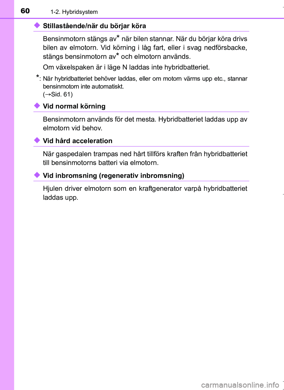 TOYOTA AURIS HYBRID 2017 Bruksanvisningar (in Swedish) 601-2. Hybridsystem
OM12L07SE
uStillastående/när du börjar köra
Bensinmotorn stängs av
* när bilen stannar. När du börjar köra drivs
bilen av elmotorn. Vid körning i låg fart, eller i svag TOYOTA AURIS HYBRID 2017 Bruksanvisningar (in Swedish) 601-2. Hybridsystem
OM12L07SE
uStillastående/när du börjar köra
Bensinmotorn stängs av
* när bilen stannar. När du börjar köra drivs
bilen av elmotorn. Vid körning i låg fart, eller i svag