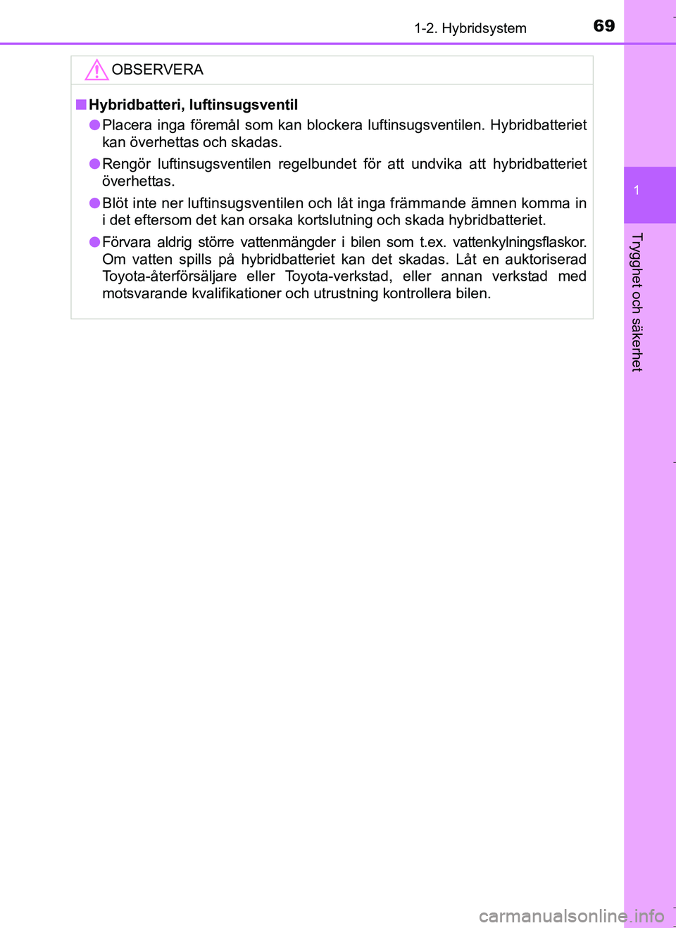 TOYOTA AURIS HYBRID 2017 Bruksanvisningar (in Swedish) 691-2. Hybridsystem
1
Trygghet och säkerhet
OM12L07SE
OBSERVERA
nHybridbatteri, luftinsugsventil
l Placera inga föremål som kan blockera luftinsugsventilen. Hybridbatteriet
kan överhettas och skad TOYOTA AURIS HYBRID 2017 Bruksanvisningar (in Swedish) 691-2. Hybridsystem
1
Trygghet och säkerhet
OM12L07SE
OBSERVERA
nHybridbatteri, luftinsugsventil
l Placera inga föremål som kan blockera luftinsugsventilen. Hybridbatteriet
kan överhettas och skad