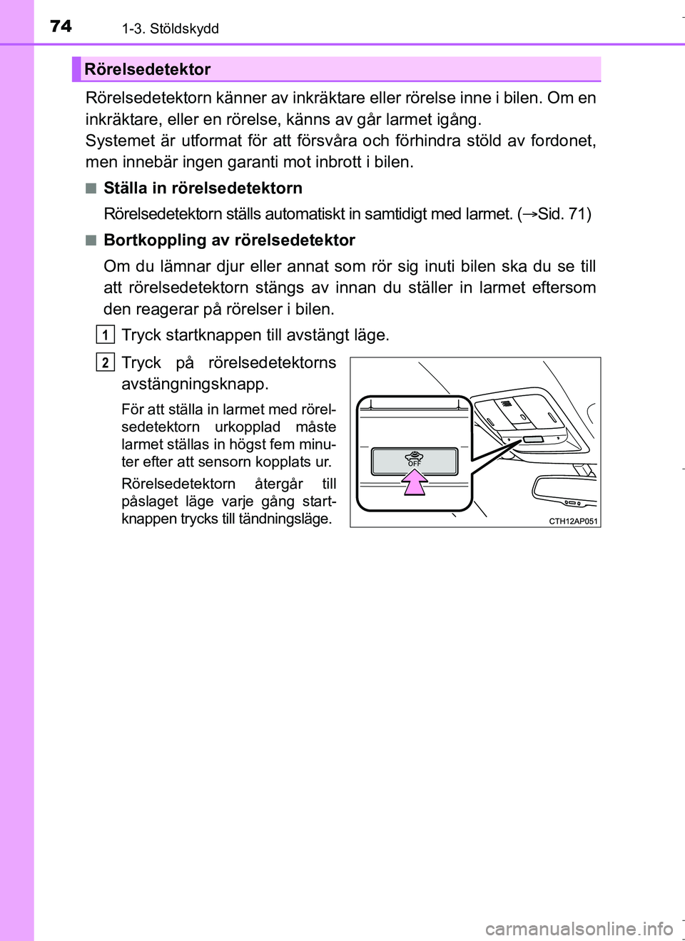 TOYOTA AURIS HYBRID 2017 Bruksanvisningar (in Swedish) 741-3. Stöldskydd
OM12L07SE
Rörelsedetektorn känner av inkräktare eller rörelse inne i bilen. Om en
inkräktare, eller en rörelse, känns av går larmet igång.
Systemet är utformat för att f TOYOTA AURIS HYBRID 2017 Bruksanvisningar (in Swedish) 741-3. Stöldskydd
OM12L07SE
Rörelsedetektorn känner av inkräktare eller rörelse inne i bilen. Om en
inkräktare, eller en rörelse, känns av går larmet igång.
Systemet är utformat för att f