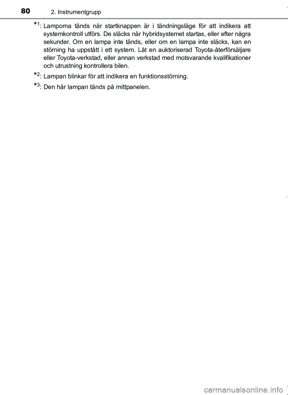 TOYOTA AURIS HYBRID 2017 Bruksanvisningar (in Swedish) 802. Instrumentgrupp
OM12L07SE
*1: Lamporna tänds när startknappen är i tändningsläge för att indikera attsystemkontroll utförs. De släcks när hybridsystemet startas, eller efter någrasekund TOYOTA AURIS HYBRID 2017 Bruksanvisningar (in Swedish) 802. Instrumentgrupp
OM12L07SE
*1: Lamporna tänds när startknappen är i tändningsläge för att indikera attsystemkontroll utförs. De släcks när hybridsystemet startas, eller efter någrasekund