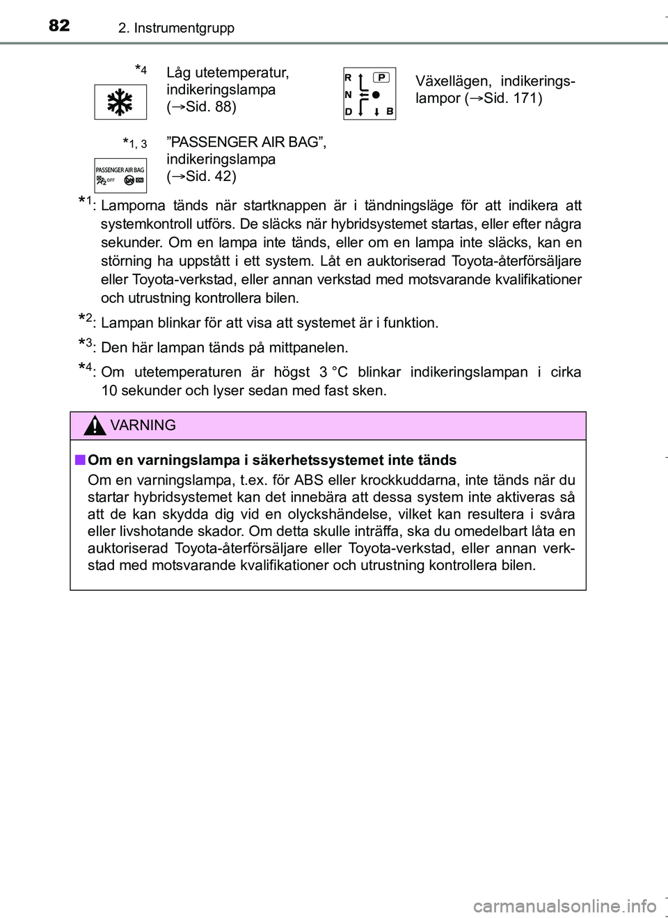 TOYOTA AURIS HYBRID 2017  Bruksanvisningar (in Swedish) 822. Instrumentgrupp
OM12L07SE
*1: Lamporna tänds när startknappen är i tändningsläge för att indikera attsystemkontroll utförs. De släcks när hybridsystemet startas, eller efter någrasekund