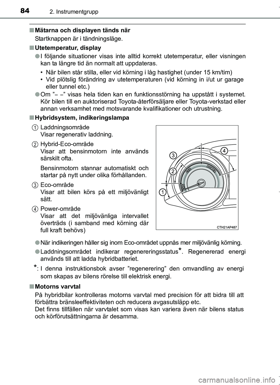 TOYOTA AURIS HYBRID 2017  Bruksanvisningar (in Swedish) 842. Instrumentgrupp
OM12L07SE
nMätarna och displayen tänds när
Startknappen är i tändningsläge.
n Utetemperatur, display
lI följande situationer visas inte alltid korrekt utetemperatur, eller 