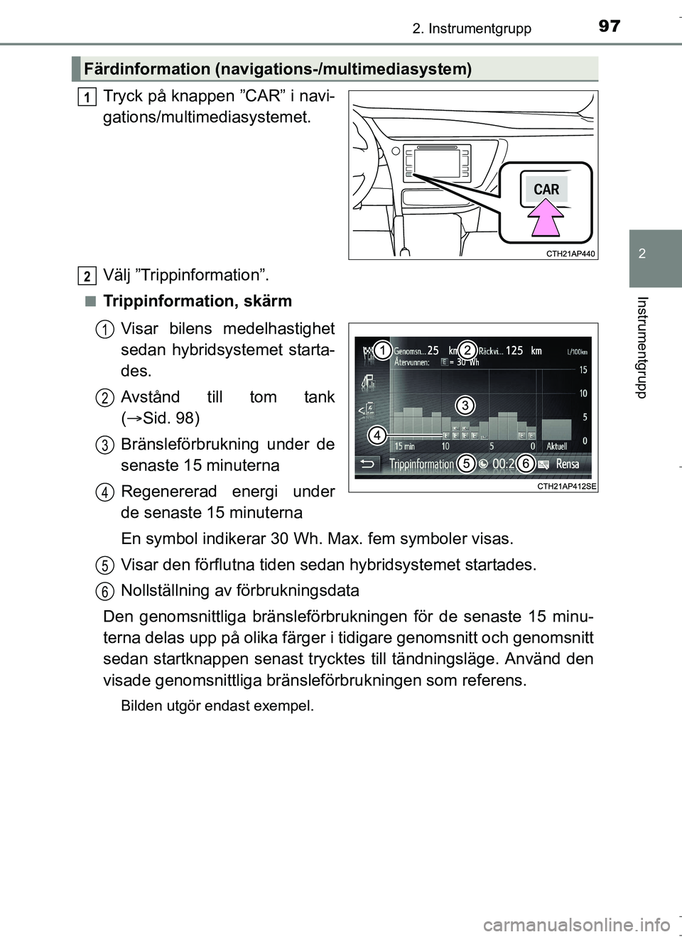 TOYOTA AURIS HYBRID 2017 Bruksanvisningar (in Swedish) 972. Instrumentgrupp
OM12L07SE
2
Instrumentgrupp
Tryck på knappen ”CAR” i navi-
gations/multimediasystemet.
Välj ”Trippinformation”.
nTrippinformation, skärmVisar bilens medelhastighet
seda TOYOTA AURIS HYBRID 2017 Bruksanvisningar (in Swedish) 972. Instrumentgrupp
OM12L07SE
2
Instrumentgrupp
Tryck på knappen ”CAR” i navi-
gations/multimediasystemet.
Välj ”Trippinformation”.
nTrippinformation, skärmVisar bilens medelhastighet
seda