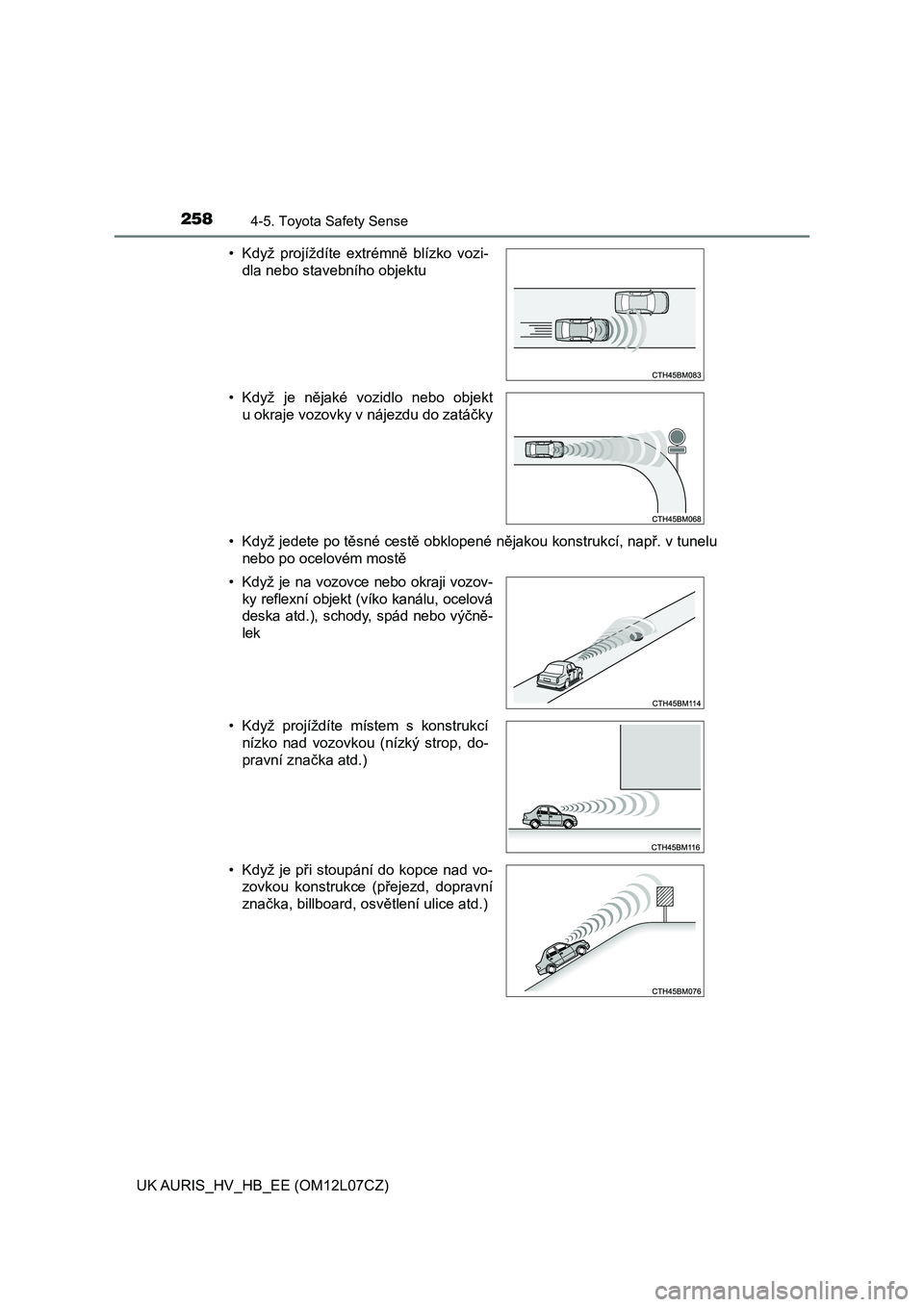 TOYOTA AURIS HYBRID 2017  Návod na použití (in Czech) 2584-5. Toyota Safety Sense
UK AURIS_HV_HB_EE (OM12L07CZ)• Když jedete po těsné cestě obklopené nějakou konstrukcí, např. v tunelu
nebo po ocelovém mostě • Když  projíždíte  extrémn