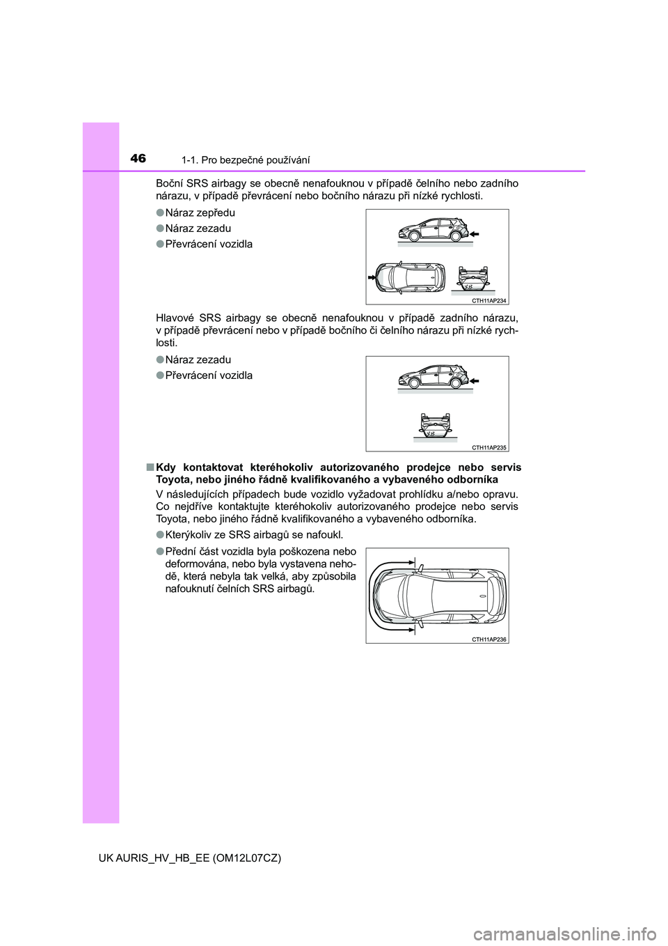 TOYOTA AURIS HYBRID 2017 Návod na použití (in Czech) 461-1. Pro bezpečné používání
UK AURIS_HV_HB_EE (OM12L07CZ)Boční SRS airbagy se obecně nenafouknou v případě čelního nebo zadního
nárazu, v případě převrácení nebo bočního nár TOYOTA AURIS HYBRID 2017 Návod na použití (in Czech) 461-1. Pro bezpečné používání
UK AURIS_HV_HB_EE (OM12L07CZ)Boční SRS airbagy se obecně nenafouknou v případě čelního nebo zadního
nárazu, v případě převrácení nebo bočního nár