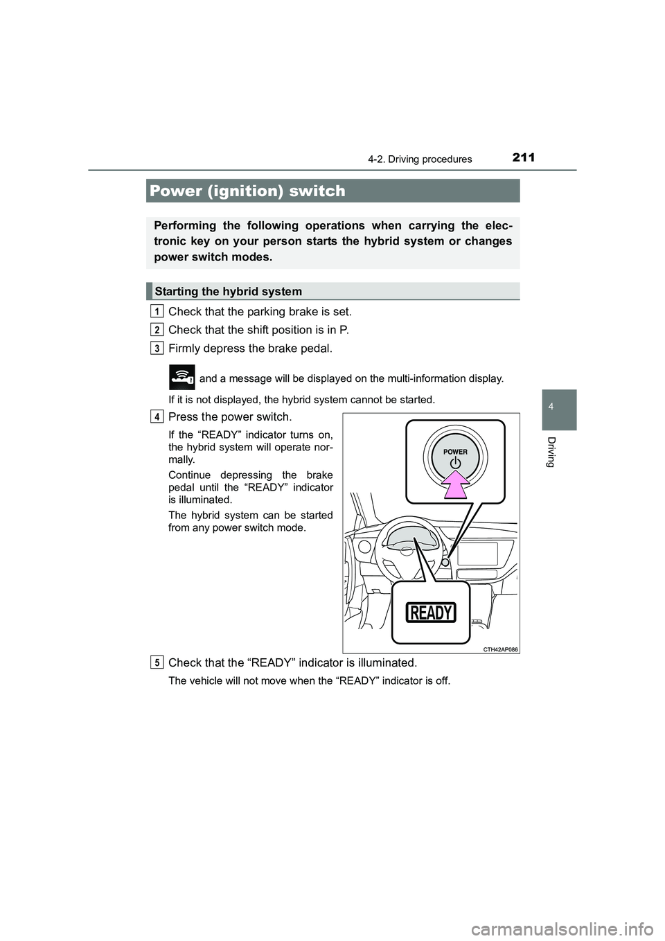 TOYOTA AURIS HYBRID 2016 Owners Manual 211
UK AURIS_HV_HB_EE (OM12K47E)
4
Driving
4-2. Driving procedures
Check that the parking brake is set.
Check that the shift position is in P.
Firmly depress the brake pedal.
and a message will be di TOYOTA AURIS HYBRID 2016 Owners Manual 211
UK AURIS_HV_HB_EE (OM12K47E)
4
Driving
4-2. Driving procedures
Check that the parking brake is set.
Check that the shift position is in P.
Firmly depress the brake pedal.
and a message will be di