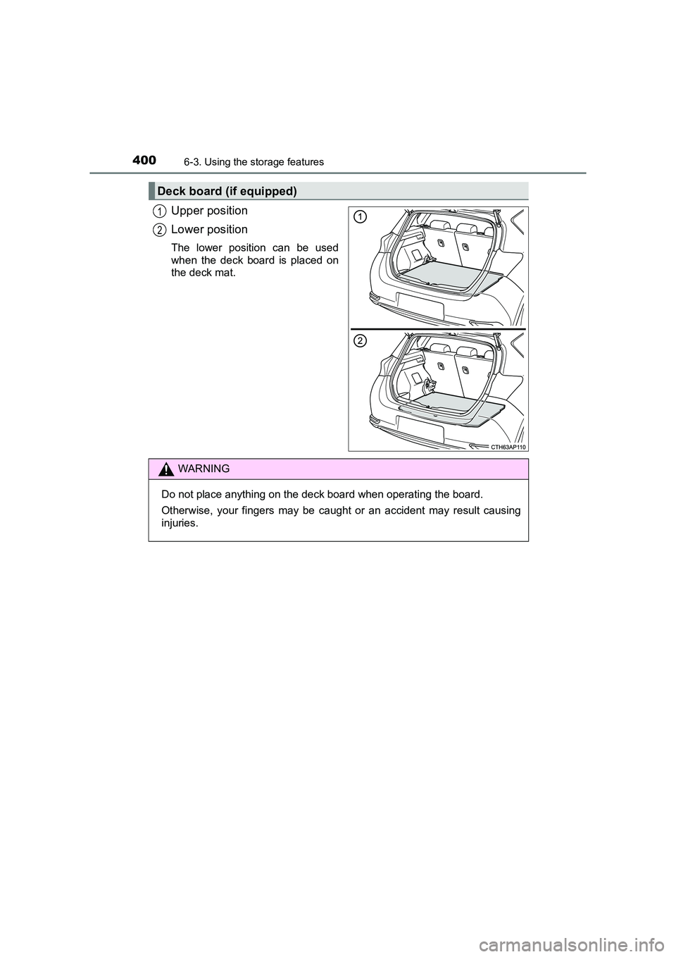 TOYOTA AURIS HYBRID 2016  Owners Manual 4006-3. Using the storage features
UK AURIS_HV_HB_EE (OM12K47E)
Upper position
Lower position
The lower position can be used
when the deck board is placed on
the deck mat.
Deck board (if equipped)
1
2