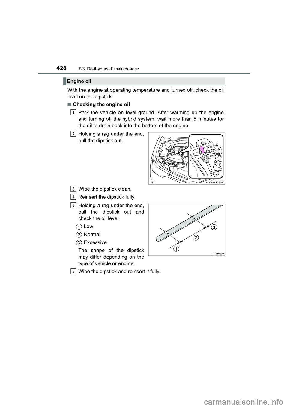 TOYOTA AURIS HYBRID 2016  Owners Manual 4287-3. Do-it-yourself maintenance
UK AURIS_HV_HB_EE (OM12K47E)
With the engine at operating temperature and turned off, check the oil
level on the dipstick.
■Checking the engine oilPark the vehicle