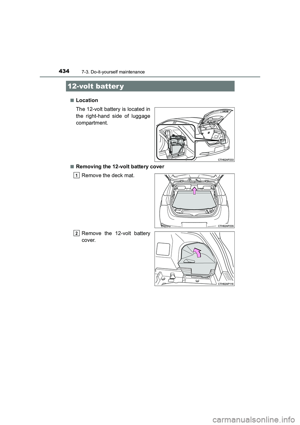 TOYOTA AURIS HYBRID 2016  Owners Manual 4347-3. Do-it-yourself maintenance
UK AURIS_HV_HB_EE (OM12K47E)■
Location
The 12-volt battery is located in
the right-hand side of luggage
compartment.
■Removing the 12-volt battery cover
Remove t
