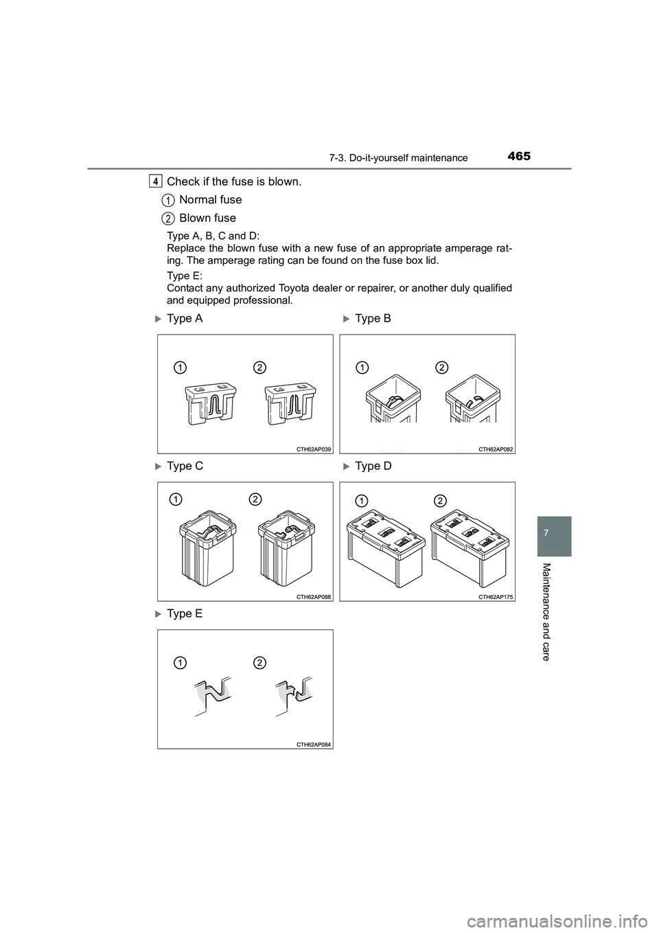 TOYOTA AURIS HYBRID 2016  Owners Manual 4657-3. Do-it-yourself maintenance
UK AURIS_HV_HB_EE (OM12K47E)
7
Maintenance and care
Check if the fuse is blown.Normal fuse
Blown fuse
Type A, B, C and D:
Replace the blown fuse with a new fuse of a