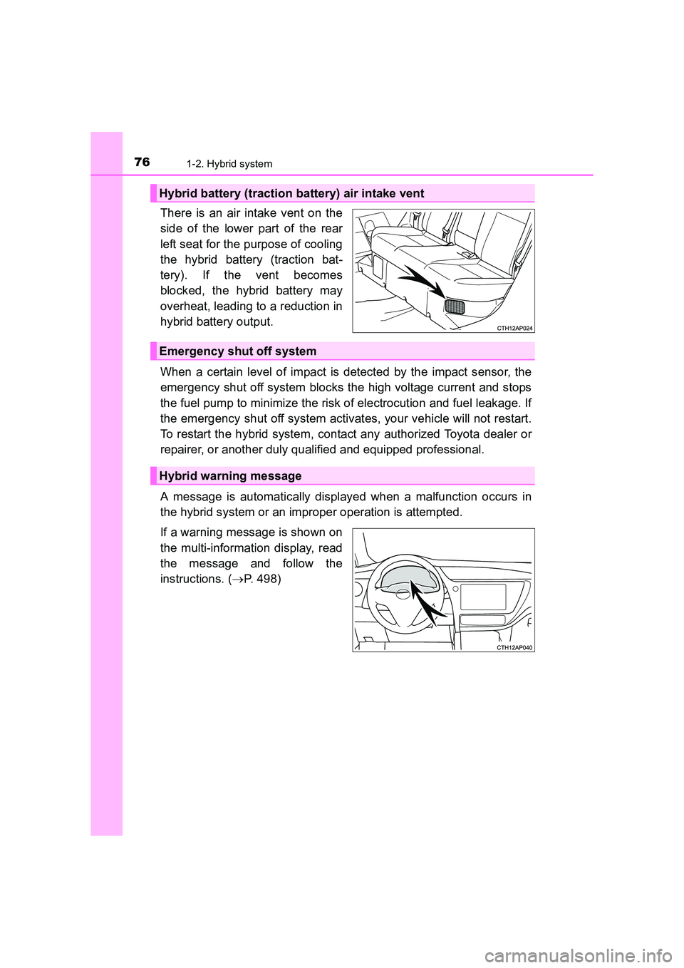 TOYOTA AURIS HYBRID 2016  Owners Manual 761-2. Hybrid system
UK AURIS_HV_HB_EE (OM12K47E)
There is an air intake vent on the
side of the lower part of the rear
left seat for the purpose of cooling
the hybrid battery (traction bat-
tery). If