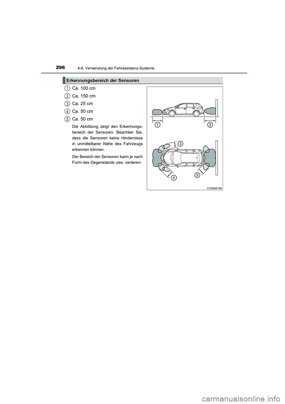 TOYOTA AURIS HYBRID 2016 Betriebsanleitungen (in German) 2964-6. Verwendung der Fahrassistenz-Systeme
UK_AURIS_HV_HB_EM (OM12K49M)
Ca. 100 cm
Ca. 150 cm
Ca. 25 cm
Ca. 50 cm
Ca. 50 cm
Die Abbildung zeigt den Erkennungs-
bereich der Sensoren. Beachten Sie,
da TOYOTA AURIS HYBRID 2016 Betriebsanleitungen (in German) 2964-6. Verwendung der Fahrassistenz-Systeme
UK_AURIS_HV_HB_EM (OM12K49M)
Ca. 100 cm
Ca. 150 cm
Ca. 25 cm
Ca. 50 cm
Ca. 50 cm
Die Abbildung zeigt den Erkennungs-
bereich der Sensoren. Beachten Sie,
da