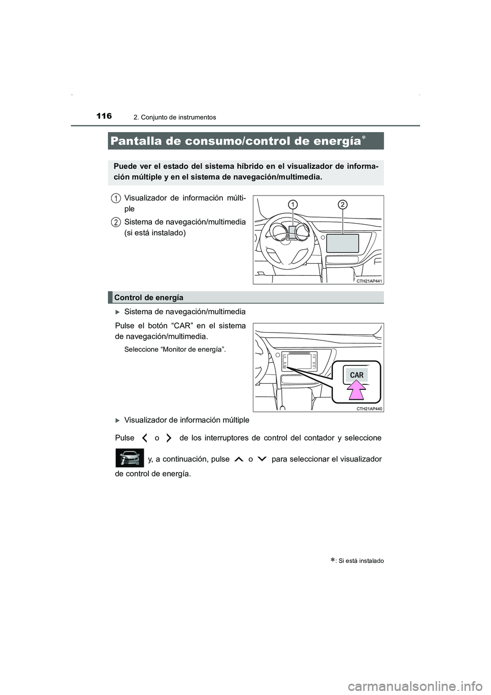 TOYOTA AURIS HYBRID 2016  Manual del propietario (in Spanish) 1162. Conjunto de instrumentos
UK_AURIS_HV_HB_ES (OM12K50S)
Visualizador de información múlti-
ple
Sistema de navegación/multimedia
(si está instalado)
�XSistema de navegación/multimedia
Pulse el