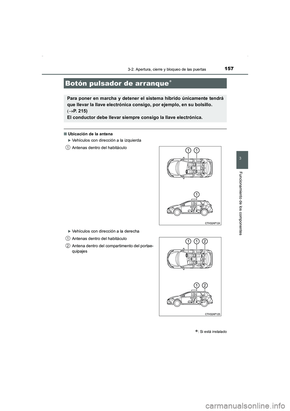TOYOTA AURIS HYBRID 2016  Manual del propietario (in Spanish) 1573-2. Apertura, cierre y bloqueo de las puertas
3
Funcionamiento de los componentes
UK_AURIS_HV_HB_ES (OM12K50S)
■Ubicación de la antena
�XVehículos con dirección a la izquierda
�XVehículos co