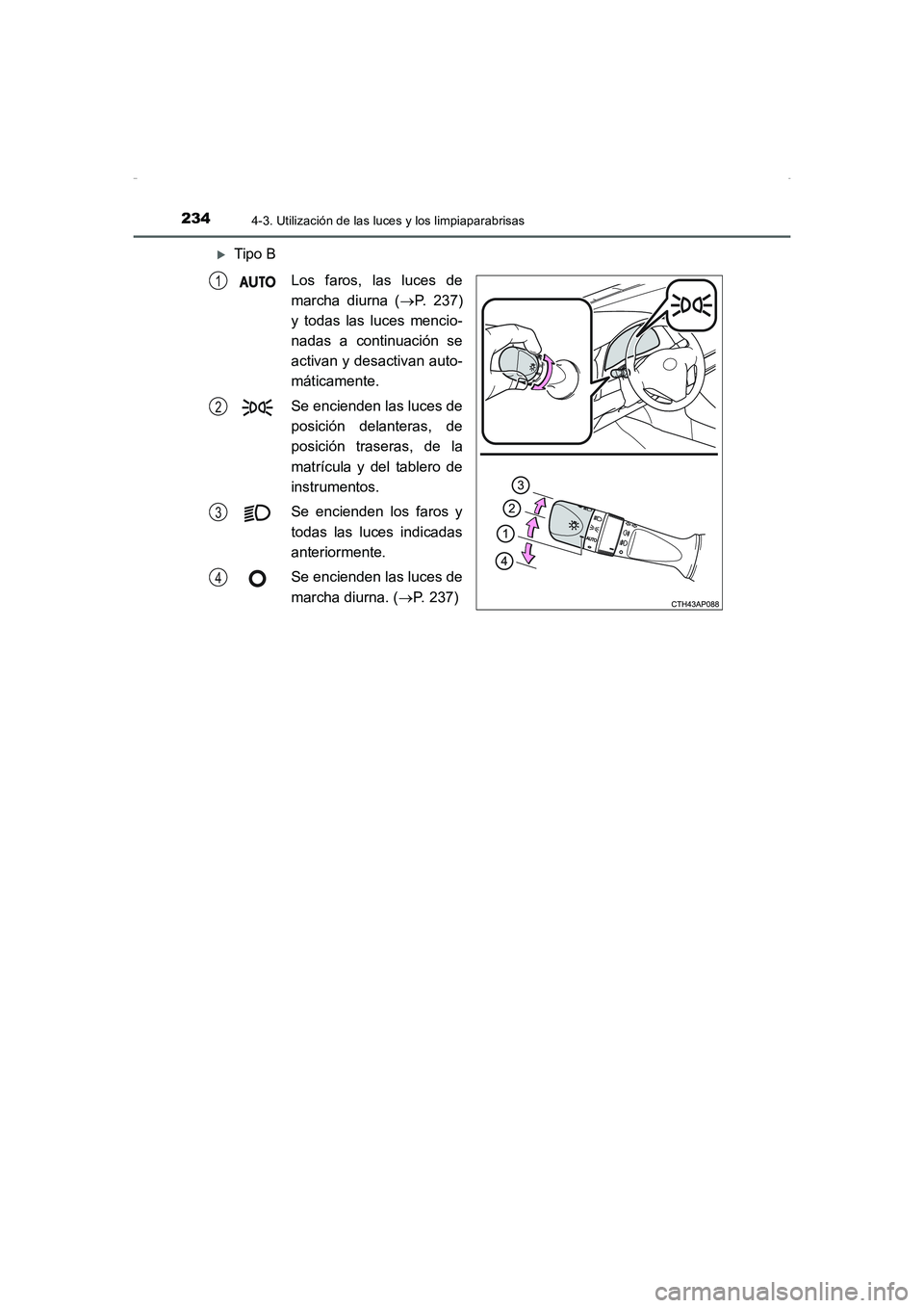 TOYOTA AURIS HYBRID 2016  Manual del propietario (in Spanish) 2344-3. Utilización de las luces y los limpiaparabrisas
UK_AURIS_HV_HB_ES (OM12K50S)
�XTipo B
Los faros, las luces de
marcha diurna (→P. 237)
y todas las luces mencio-
nadas a continuación se
acti
