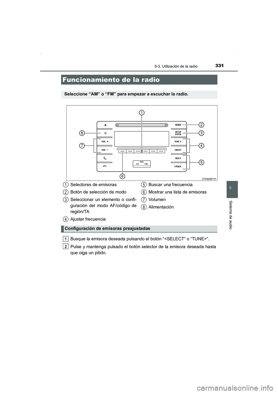 TOYOTA AURIS HYBRID 2016  Manual del propietario (in Spanish) 331
5
Sistema de audio
UK_AURIS_HV_HB_ES (OM12K50S)
5-3. Utilización de la radio
Busque la emisora deseada pulsando el botón “<SELECT” o “TUNE>”.
Pulse y mantenga pulsado el botón selector 