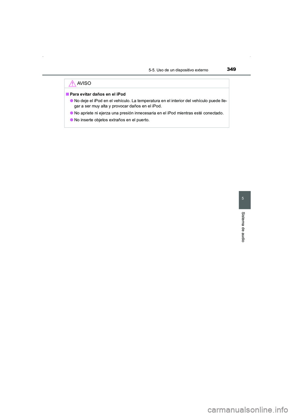 TOYOTA AURIS HYBRID 2016 Manual del propietario (in Spanish) 3495-5. Uso de un dispositivo externo
5
Sistema de audio
UK_AURIS_HV_HB_ES (OM12K50S)
AV I S O
■Para evitar daños en el iPod
●No deje el iPod en el vehículo. La temperatura en el interior del ve TOYOTA AURIS HYBRID 2016 Manual del propietario (in Spanish) 3495-5. Uso de un dispositivo externo
5
Sistema de audio
UK_AURIS_HV_HB_ES (OM12K50S)
AV I S O
■Para evitar daños en el iPod
●No deje el iPod en el vehículo. La temperatura en el interior del ve
