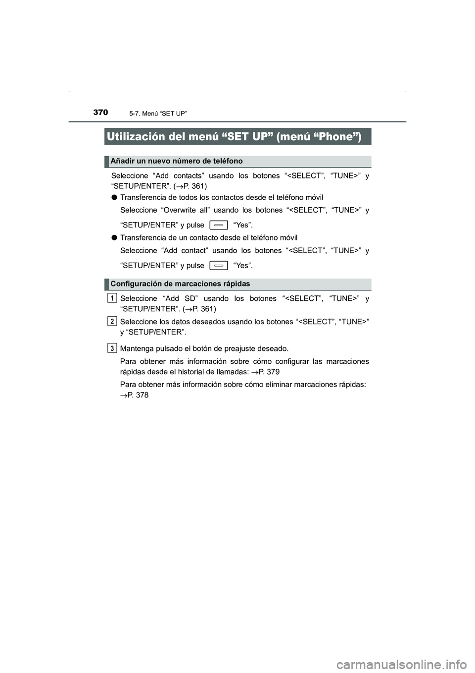 TOYOTA AURIS HYBRID 2016 Manual del propietario (in Spanish) 3705-7. Menú “SET UP”
UK_AURIS_HV_HB_ES (OM12K50S)
Seleccione “Add contacts” usando los botones “<SELECT”, “TUNE>” y
“SETUP/ENTER”. (→P. 361)
●Transferencia de todos los conta TOYOTA AURIS HYBRID 2016 Manual del propietario (in Spanish) 3705-7. Menú “SET UP”
UK_AURIS_HV_HB_ES (OM12K50S)
Seleccione “Add contacts” usando los botones “<SELECT”, “TUNE>” y
“SETUP/ENTER”. (→P. 361)
●Transferencia de todos los conta