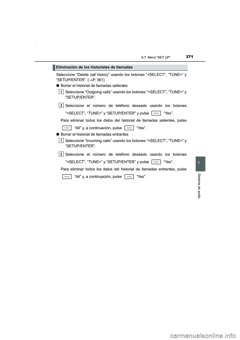 TOYOTA AURIS HYBRID 2016 Manual del propietario (in Spanish) 3715-7. Menú “SET UP”
5
Sistema de audio
UK_AURIS_HV_HB_ES (OM12K50S)
Seleccione “Delete call history” usando los botones “<SELECT”, “TUNE>” y
“SETUP/ENTER”. (→P. 361)
●Borrar TOYOTA AURIS HYBRID 2016 Manual del propietario (in Spanish) 3715-7. Menú “SET UP”
5
Sistema de audio
UK_AURIS_HV_HB_ES (OM12K50S)
Seleccione “Delete call history” usando los botones “<SELECT”, “TUNE>” y
“SETUP/ENTER”. (→P. 361)
●Borrar