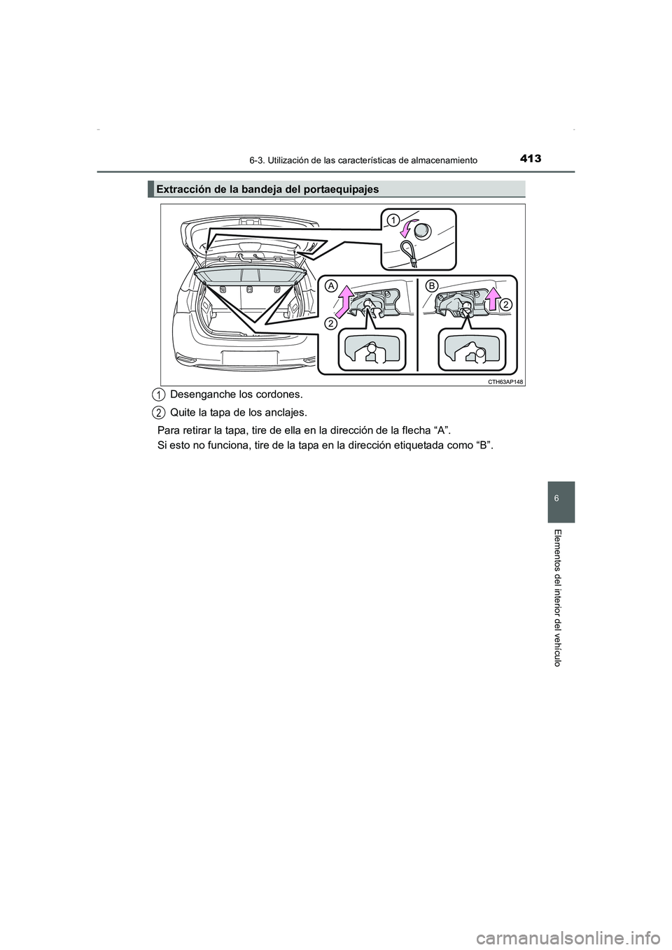 TOYOTA AURIS HYBRID 2016 Manual del propietario (in Spanish) 4136-3. Utilización de las características de almacenamiento
6
Elementos del interior del vehículo
UK_AURIS_HV_HB_ES (OM12K50S)
Desenganche los cordones.
Quite la tapa de los anclajes.
Para retirar TOYOTA AURIS HYBRID 2016 Manual del propietario (in Spanish) 4136-3. Utilización de las características de almacenamiento
6
Elementos del interior del vehículo
UK_AURIS_HV_HB_ES (OM12K50S)
Desenganche los cordones.
Quite la tapa de los anclajes.
Para retirar