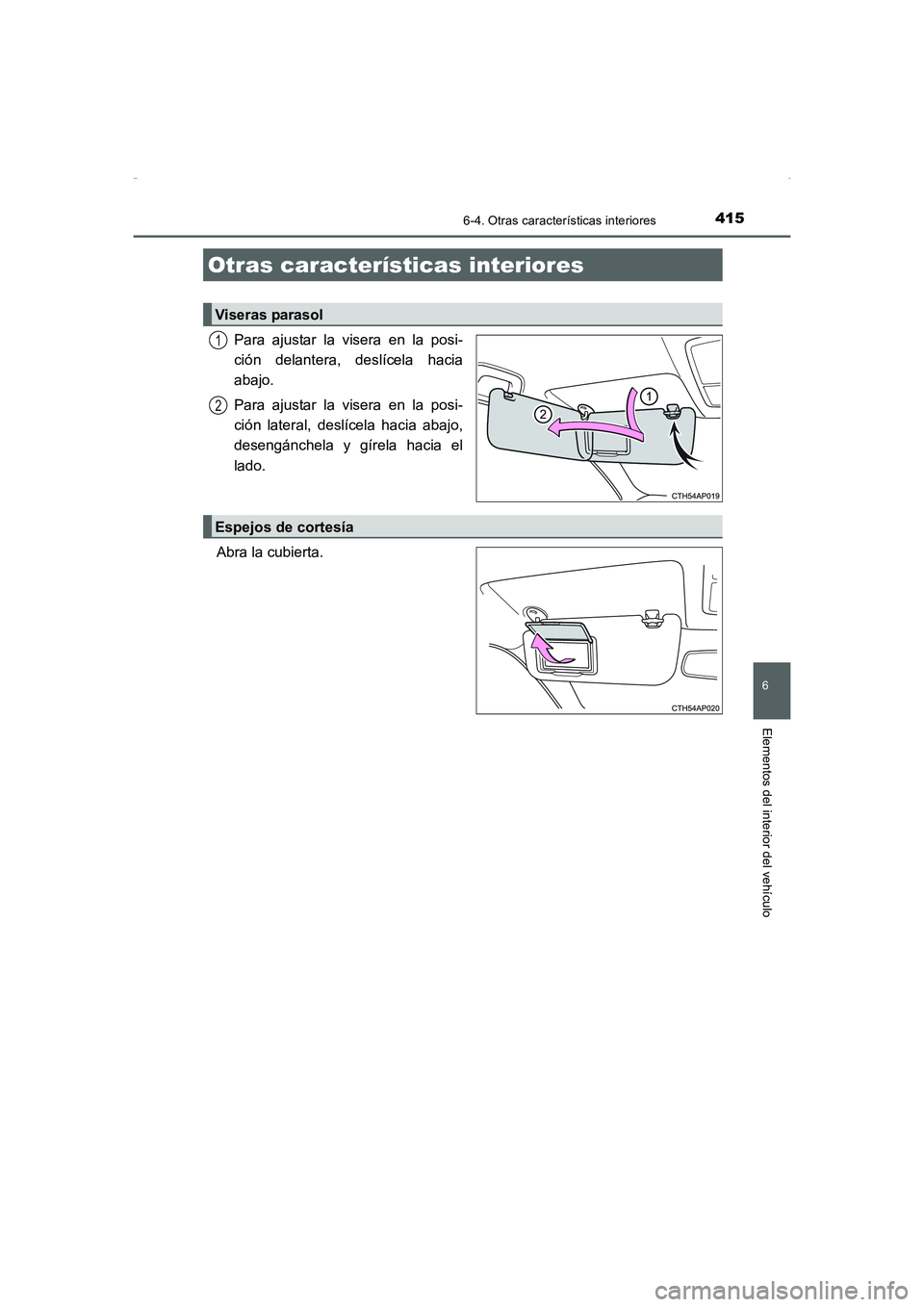 TOYOTA AURIS HYBRID 2016 Manual del propietario (in Spanish) 415
6
Elementos del interior del vehículo
UK_AURIS_HV_HB_ES (OM12K50S)
6-4. Otras características interiores
Para ajustar la visera en la posi-
ción delantera, deslícela hacia
abajo.
Para ajustar TOYOTA AURIS HYBRID 2016 Manual del propietario (in Spanish) 415
6
Elementos del interior del vehículo
UK_AURIS_HV_HB_ES (OM12K50S)
6-4. Otras características interiores
Para ajustar la visera en la posi-
ción delantera, deslícela hacia
abajo.
Para ajustar