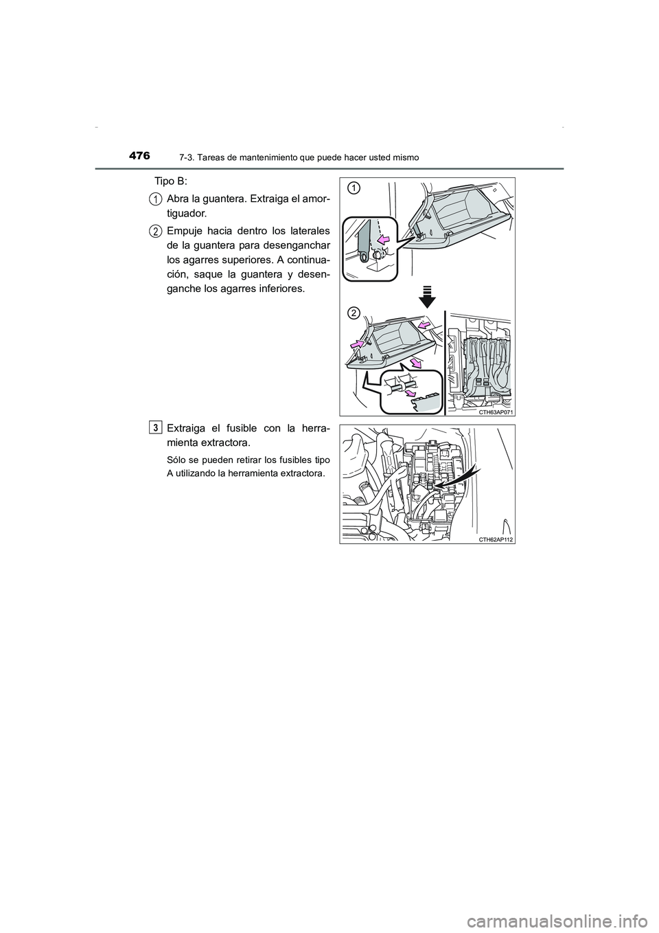 TOYOTA AURIS HYBRID 2016  Manual del propietario (in Spanish) 4767-3. Tareas de mantenimiento que puede hacer usted mismo
UK_AURIS_HV_HB_ES (OM12K50S)
Tipo B:
Abra la guantera. Extraiga el amor-
tiguador.
Empuje hacia dentro los laterales
de la guantera para des