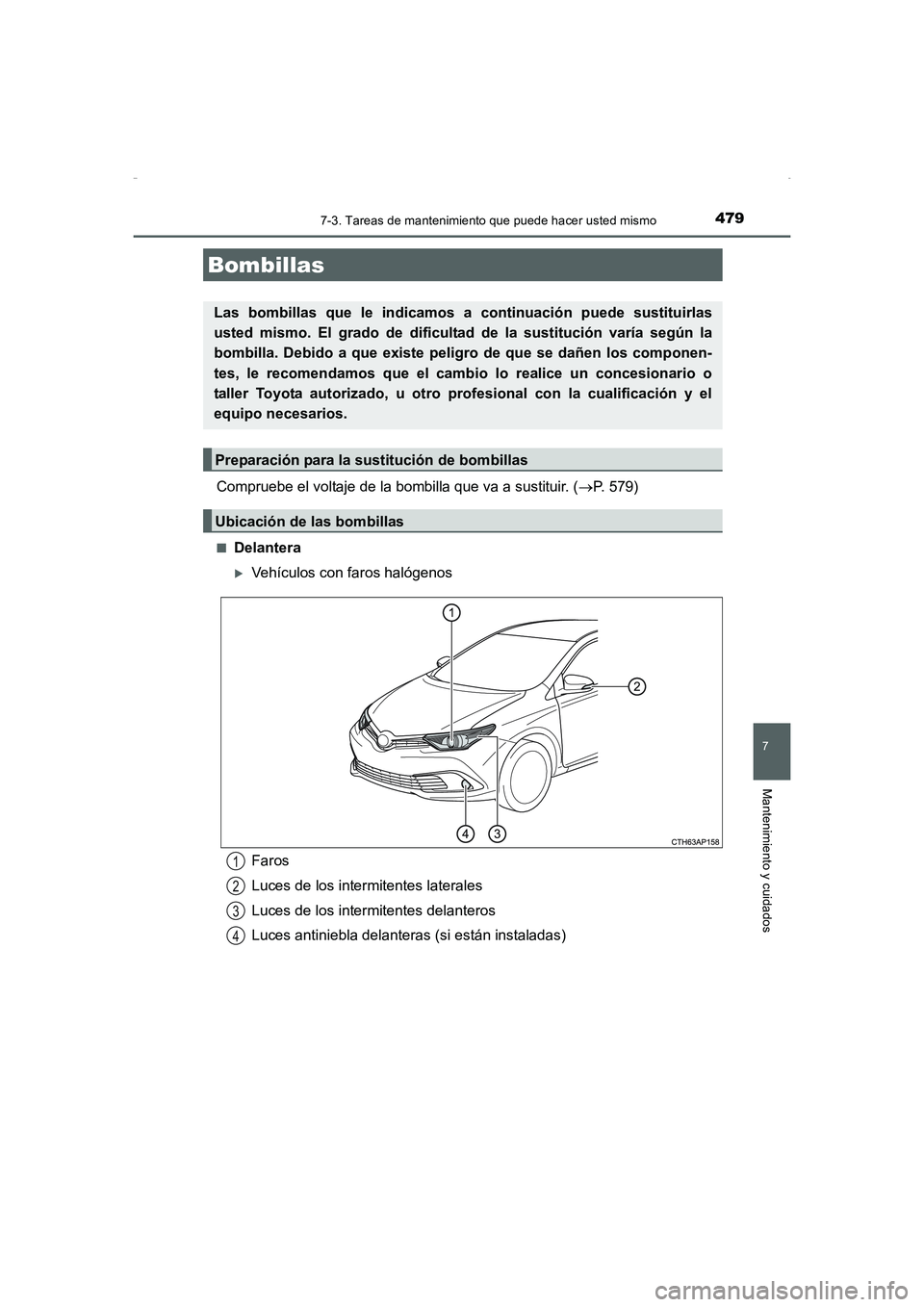 TOYOTA AURIS HYBRID 2016  Manual del propietario (in Spanish) 4797-3. Tareas de mantenimiento que puede hacer usted mismo
7
Mantenimiento y cuidados
UK_AURIS_HV_HB_ES (OM12K50S)
Compruebe el voltaje de la bombilla que va a sustituir. (→P. 579)
■Delantera
�XV