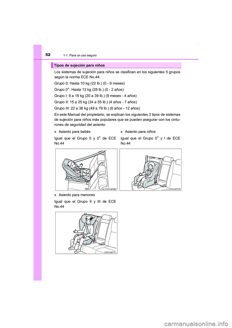 TOYOTA AURIS HYBRID 2016 Manual del propietario (in Spanish) 521-1. Para un uso seguro
UK_AURIS_HV_HB_ES (OM12K50S)
Los sistemas de sujeción para niños se clasifican en los siguientes 5 grupos
según la norma ECE No.44:
Grupo 0: Hasta 10 kg (22 lb.) (0 - 9 me TOYOTA AURIS HYBRID 2016 Manual del propietario (in Spanish) 521-1. Para un uso seguro
UK_AURIS_HV_HB_ES (OM12K50S)
Los sistemas de sujeción para niños se clasifican en los siguientes 5 grupos
según la norma ECE No.44:
Grupo 0: Hasta 10 kg (22 lb.) (0 - 9 me