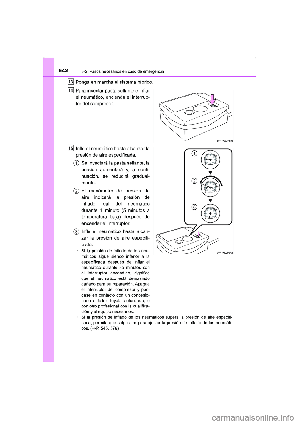 TOYOTA AURIS HYBRID 2016  Manual del propietario (in Spanish) 5428-2. Pasos necesarios en caso de emergencia
UK_AURIS_HV_HB_ES (OM12K50S)
Ponga en marcha el sistema híbrido.
Para inyectar pasta sellante e inflar
el neumático, encienda el interrup-
tor del comp