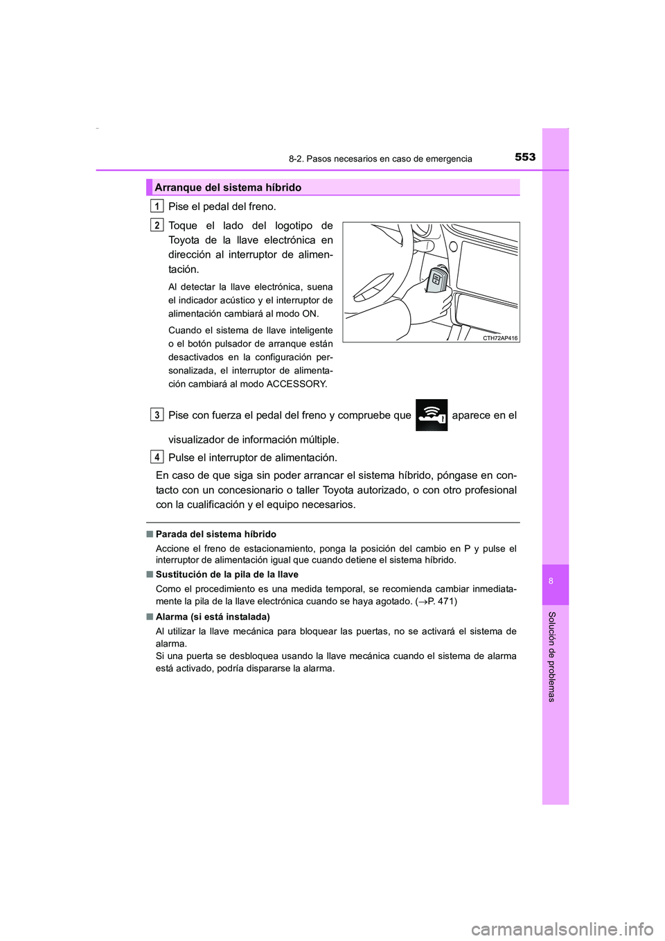 TOYOTA AURIS HYBRID 2016  Manual del propietario (in Spanish) 5538-2. Pasos necesarios en caso de emergencia
8
Solución de problemas
UK_AURIS_HV_HB_ES (OM12K50S)
Pise el pedal del freno.
Toque el lado del logotipo de
Toyota de la llave electrónica en
direcció