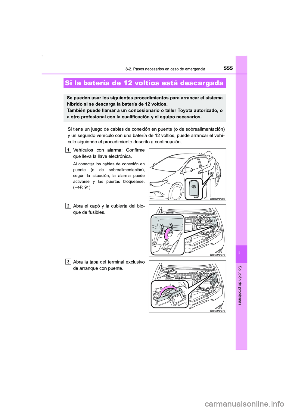 TOYOTA AURIS HYBRID 2016  Manual del propietario (in Spanish) 5558-2. Pasos necesarios en caso de emergencia
8
Solución de problemas
UK_AURIS_HV_HB_ES (OM12K50S)
Si tiene un juego de cables de conexión en puente (o de sobrealimentación)
y un segundo vehículo