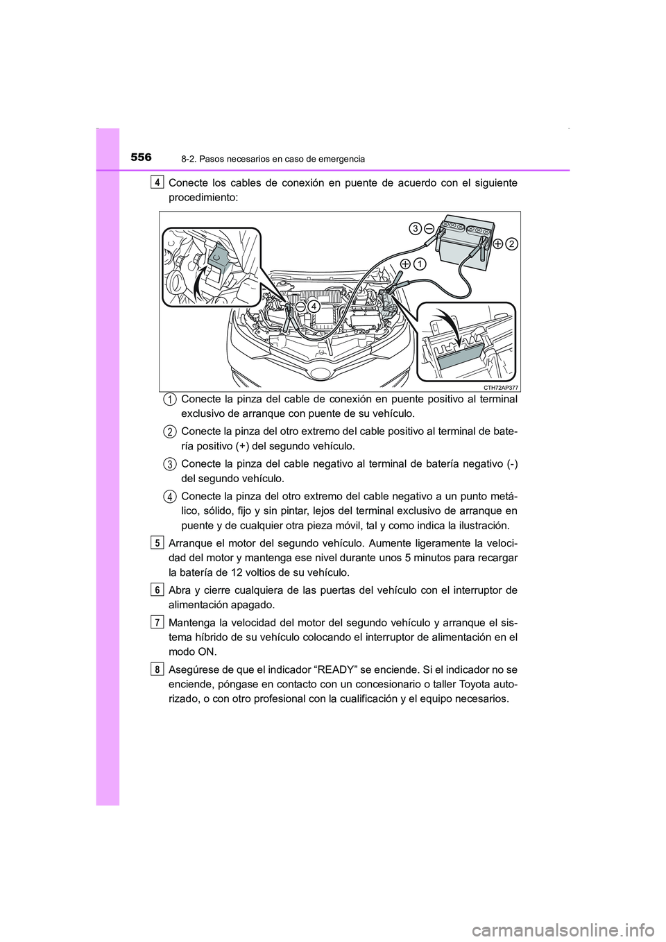 TOYOTA AURIS HYBRID 2016  Manual del propietario (in Spanish) 5568-2. Pasos necesarios en caso de emergencia
UK_AURIS_HV_HB_ES (OM12K50S)
Conecte los cables de conexión en puente de acuerdo con el siguiente
procedimiento:
Conecte la pinza del cable de conexión