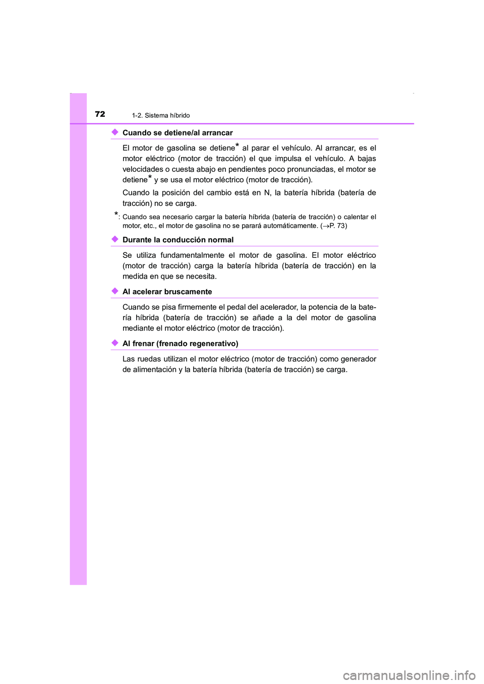 TOYOTA AURIS HYBRID 2016  Manual del propietario (in Spanish) 721-2. Sistema híbrido
UK_AURIS_HV_HB_ES (OM12K50S)
◆Cuando se detiene/al arrancar 
El motor de gasolina se detiene
* al parar el vehículo. Al arrancar, es el
motor eléctrico (motor de tracción)