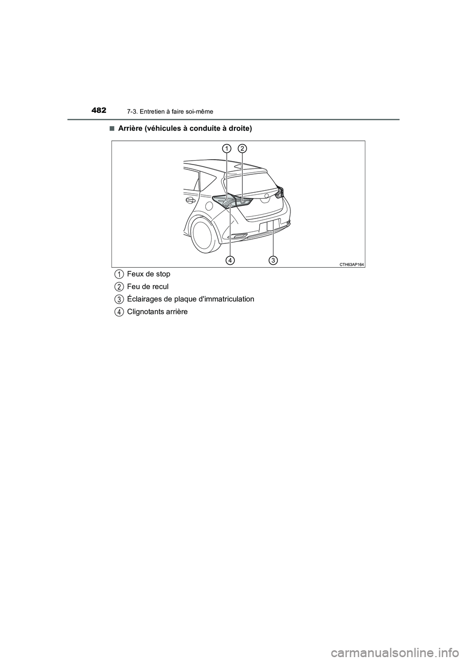 TOYOTA AURIS HYBRID 2016  Manuel du propriétaire (in French) 4827-3. Entretien à faire soi-même
UK_AURIS_HV_HB_EK (OM12K48K)■
Arrière (véhicules à conduite à droite)
Feux de stop
Feu de recul
Éclairages de plaque dimmatriculation
Clignotants arrière1