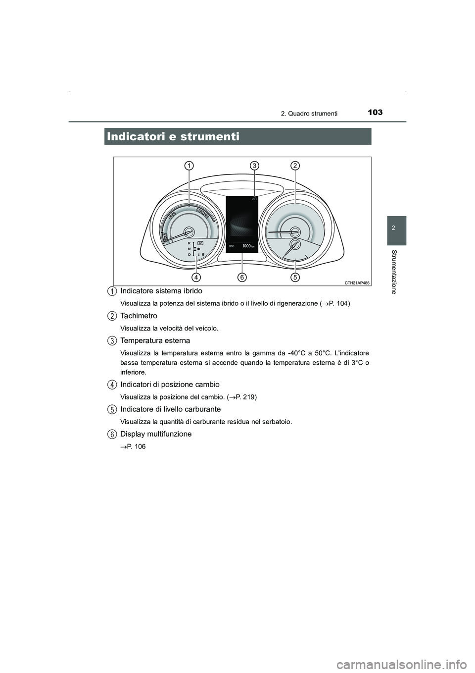 TOYOTA AURIS HYBRID 2016 Manuale duso (in Italian) 1032. Quadro strumenti
2
Strumentazione
UK_AURIS_HV_HB_EL (OM12K51L)
Indicatore sistema ibrido
Visualizza la potenza del sistema ibrido o il livello di rigenerazione (→P. 104)
Ta c h i m e t r o
Vis TOYOTA AURIS HYBRID 2016 Manuale duso (in Italian) 1032. Quadro strumenti
2
Strumentazione
UK_AURIS_HV_HB_EL (OM12K51L)
Indicatore sistema ibrido
Visualizza la potenza del sistema ibrido o il livello di rigenerazione (→P. 104)
Ta c h i m e t r o
Vis