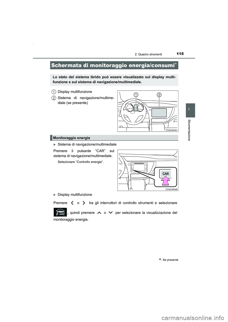 TOYOTA AURIS HYBRID 2016  Manuale duso (in Italian) 1152. Quadro strumenti
2
Strumentazione
UK_AURIS_HV_HB_EL (OM12K51L)
Display multifunzione
Sistema di navigazione/multime-
diale (se presente)
�XSistema di navigazione/multimediale
Premere il pulsante