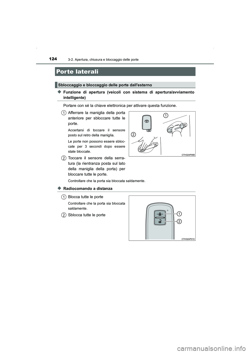 TOYOTA AURIS HYBRID 2016  Manuale duso (in Italian) 124
UK_AURIS_HV_HB_EL (OM12K51L)
3-2. Apertura, chiusura e bloccaggio delle porte
◆Funzione di apertura (veicoli con sistema di apertura/avviamento
intelligente)
Portare con sé la chiave elettronic