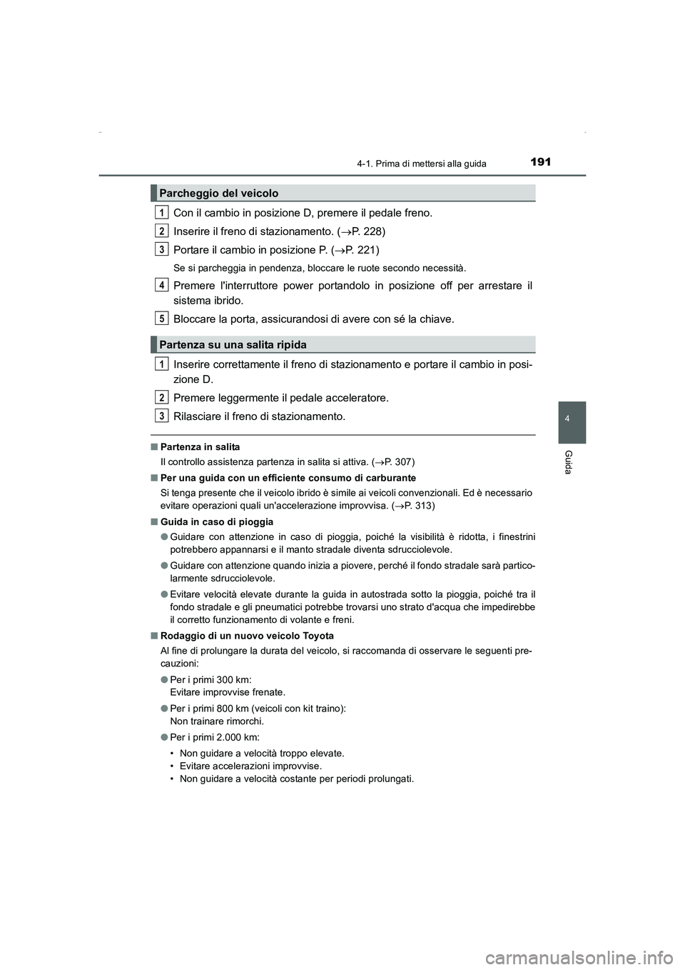 TOYOTA AURIS HYBRID 2016  Manuale duso (in Italian) 1914-1. Prima di mettersi alla guida
4
Guida
UK_AURIS_HV_HB_EL (OM12K51L)
Con il cambio in posizione D, premere il pedale freno.
Inserire il freno di stazionamento. (→P. 228)
Portare il cambio in po