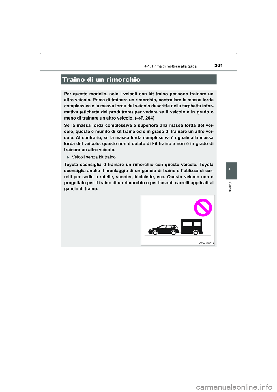 TOYOTA AURIS HYBRID 2016  Manuale duso (in Italian) 2014-1. Prima di mettersi alla guida
4
Guida
UK_AURIS_HV_HB_EL (OM12K51L)
Traino di un rimorchio
Per questo modello, solo i veicoli con kit traino possono trainare un
altro veicolo. Prima di trainare 