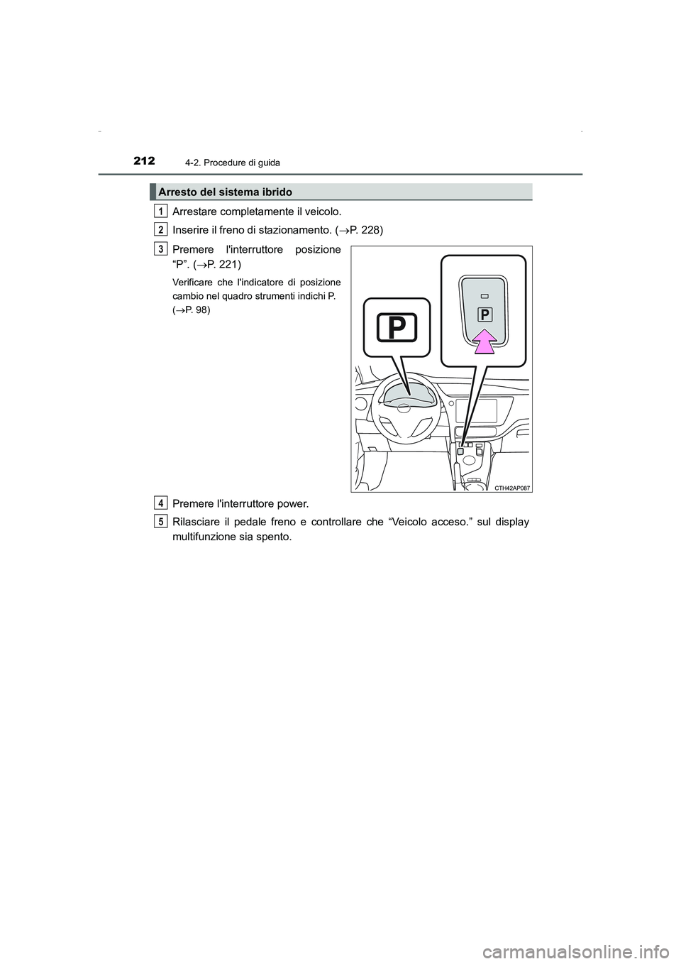 TOYOTA AURIS HYBRID 2016  Manuale duso (in Italian) 2124-2. Procedure di guida
UK_AURIS_HV_HB_EL (OM12K51L)
Arrestare completamente il veicolo.
Inserire il freno di stazionamento. (→P. 228)
Premere linterruttore posizione
“P”. (→P. 221)
Verifi